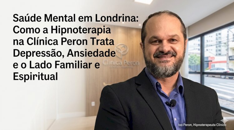 Saúde Mental em Londrina: Como a Hipnoterapia na Clínica Peron Trata Depressão, Ansiedade e o Lado Familiar e Espiritual